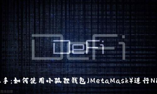 轻松上手：如何使用小狐狸钱包（MetaMask）进行NFT转账