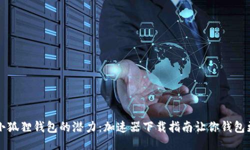 释放小狐狸钱包的潜力：加速器下载指南让你钱包更智能