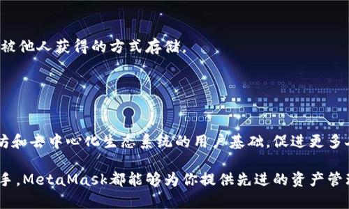 MetaMask是一个广受欢迎的以太坊钱包，旨在帮助用户与以太坊区块链及其生态系统中的去中心化应用（DApps）进行交互。它主要以浏览器扩展和移动应用的形式存在，允许用户管理他们的数字资产，如以太币（ETH）和其他基于以太坊的代币（如ERC-20代币）。MetaMask不仅提供存储和发送加密货币的功能，还使用户能够轻松连接到去中心化交易所、非同质化代币市场（NFT市场）和其他区块链应用。

### MetaMask的主要功能

数字资产管理
MetaMask允许用户创建多个以太坊账户，这样可以方便他们管理不同的数字资产。在钱包内，用户可以查看他们的资产总值，也可以进行传统的资产转移，比如从一个账户向另一个账户发送以太币或代币。

去中心化应用的入口
通过MetaMask，用户能够无缝连接到各种去中心化应用程序。无论是参与去中心化金融（DeFi）项目，还是浏览和购买NFT，MetaMask都提供了一个友好的接口，简化了用户的体验。

安全性
MetaMask强调用户的安全。在使用过程中，私钥和助记词都保存在本地设备上，而非服务器中。这意味着，用户的资产不容易受到集中化攻击的威胁。用户需要妥善保管自己的助记词，以避免资产丢失。

### 为什么选择MetaMask？

用户友好性
对于许多加密货币新手来说，MetaMask的界面相对简单，易于理解。即使你对区块链技术不太熟悉，也能很快上手。通过简单的几个步骤，用户就可以完成注册并开始使用。

社区支持
MetaMask拥有一个活跃的用户社区和开发团队，用户可以在社区中获得帮助、寻找教程，甚至参与功能请求。这种社区驱动的支持使得MetaMask能够快速适应用户的需求。

跨平台可用性
MetaMask不仅支持桌面浏览器，例如Chrome、Firefox和Brave，还提供了移动应用，确保用户在不同设备上都能访问他们的资产。无论你是在家、在办公室还是在外出时，MetaMask都能帮助你管理数字资产。

### 使用MetaMask时的注意事项

谨防 phishing 攻击
许多用户在使用MetaMask时可能会遇到钓鱼攻击。因此，用户在访问加密相关网站时需格外小心，确保浏览器的地址栏显示的是官方链接。同时，不要随意点击不明链接，以免泄露个人信息或财务数据。

备份助记词
在创建钱包时，MetaMask会生成一个助记词，用于恢复钱包。用户必须记住或安全存储这个助记词。如果丢失，将无法恢复资产。建议用户将助记词保存到安全的地方，避免使用容易被他人获得的方式存储。

### 总结

MetaMask的未来
随着区块链技术的不断发展，MetaMask也在不断更新和改善。他们继续致力于通过增加新功能和提高用户体验来扩展其服务。这不仅仅是一个钱包，MetaMask还在培养整个以太坊和去中心化生态系统的用户基础，促进更多人参与数字经济。

在当今数字货币迅速发展的背景下，了解和掌握工具如MetaMask，能够帮助用户在这个新兴领域中找到自己的位置。无论你是经验丰富的加密货币交易者，还是刚接触区块链的新手，MetaMask都能够为你提供先进的资产管理和DApps访问功能。