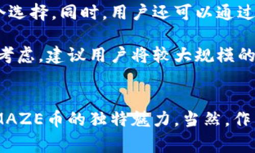 MAZE是什么虚拟币？揭秘这个充满潜力的加密货币背后的故事

MAZE, 虚拟币, 加密货币, 区块链/guanjianci

MAZE的背景与起源
在加密货币的浪潮中，MAZE作为一位新晋的玩家逐渐崭露头角。许多人会问，MAZE到底是什么虚拟币？它的背后有哪些故事与潜力呢？为了了解这一切，我们需要回顾它的起源。MAZE币最初是在一轮区块链技术的创新中应运而生，旨在解决传统加密货币在交易速度与效率上的种种不足。

MAZE的核心特点
首先，MAZE币的速度是一大亮点。在如今瞬息万变的金融市场中，交易的速度对用户来说至关重要。MAZE币通过采用独特的共识机制，大大提升了交易确认的速度。这意味着，在MAZE网络上，用户可以更快地完成交易，无需再为等待而焦虑。

其次，安全性是MAZE币设计中的又一关键因素。区块链技术的出现，给金融交易的安全性带来了革命性的变化。然而，MAZE在这一点上投入了更多的精力，力求给用户提供一个更为安全可靠的交易环境。通过先进的加密协议和多重身份验证，MAZE用户可以享有更好的保护。

实际应用与生态系统
MAZE币并不仅仅是一种投资工具。它所构建的生态系统中，很多应用场景令人期待。比如，MAZE币可以被广泛应用于在线支付、内容创作、游戏等多个领域。通过与传统行业的结合，MAZE有可能为用户提供更多的便利和创新的体验。

在未来的发展计划中，MAZE团队还将致力于与各大企业合作，推动MAZE币的实际应用落地。通过与实体经济的结合，MAZE不仅可以增强自身的使用价值，用户的参与感与互动性也会大幅提升。

社区与用户支持
正如许多成功的加密货币一样，MAZE币背后的社区支持也是其成长的重要动力。MAZE致力于建立一个开放、包容的社区，鼓励用户参与到MAZE的治理与发展中。这样不仅提高了用户的忠诚度，也能集思广益，推动MAZE的不断创新。

社区的活跃程度直接关系到MAZE的未来。在许多国家，MAZE币获得了越来越多用户的关注，社区论坛也日益繁荣。用户的反馈与建议使得MAZE不断产品、拓展生态链。

投资与市场前景
对于投资者来说，MAZE币也是一个值得关注的选项。随着市场对区块链技术和虚拟货币的认可度不断提高，MAZE有望在这一浪潮中获得一席之地。它的市场发展潜力主要体现在以下几个方面。

首先，MAZE币的供应总量相对有限，这使得它具备了一定的价值保值能力。其次，随着越来越多企业和用户的参与，MAZE的需求预计会随之提升，市场表现值得期待。最后，MAZE团队在技术与市场运作上的不断投入，有助于提升MAZE的持续竞争力。

如何获取和存储MAZE？
想要获取MAZE币的用户可以通过多种方式。在各大交易所中，MAZE币的交易已经逐步活跃，不同平台的上架交易，让用户有了多个选择。同时，用户还可以通过参与MAZE生态的相关活动，赚取MAZE币。此外，持有MAZE币的用户还可以参与社区的治理，为MAZE的未来发展贡献自己的力量。

在存储方面，MAZE币同样提供了多种选择。用户可以选择将其储存在交易平台上的钱包中，也可以将其转移至个人钱包。出于安全考虑，建议用户将较大规模的MAZE币存储在支持的硬件钱包中，以确保资产的安全。

结语
总而言之，MAZE是一种充满潜力的虚拟币，其背后蕴藏着丰富的故事与机遇。无论是技术特性、应用场景，还是市场前景，都展现出MAZE币的独特魅力。当然，作为一种新兴资产，投资者在决策时应保持谨慎与理智。随着市场的变化，MAZE接下来的发展将会如何，我们拭目以待。