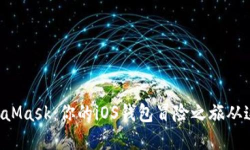 解锁MetaMask：你的iOS钱包冒险之旅从这里开始！