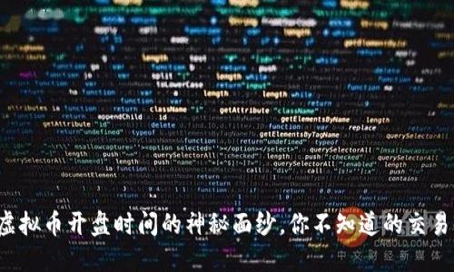 揭开虚拟币开盘时间的神秘面纱，你不知道的交易时刻！