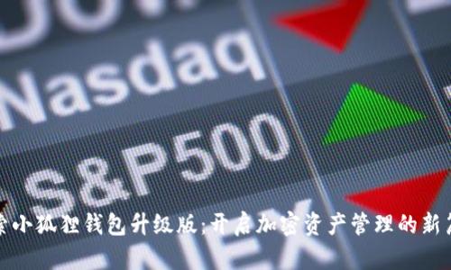 探索小狐狸钱包升级版：开启加密资产管理的新篇章