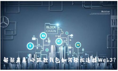 解锁未来：小狐狸钱包如何轻松连接Web3?