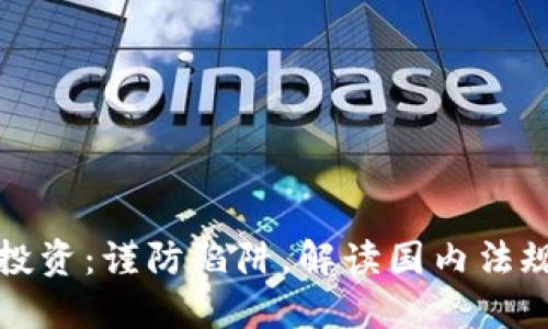 虚拟币投资：谨防陷阱，解读国内法规与风险