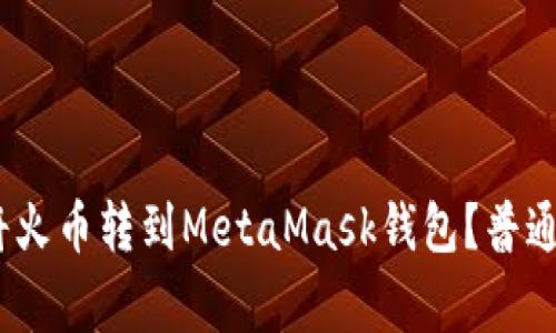 如何安全、快速地将火币转到MetaMask钱包？普通用户常见问题解析