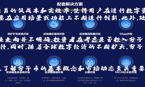 分子币是虚拟货币吗？揭示数字货币背后的真相与未来趋势
分子币, 虚拟货币, 数字货币, 投资趋势/guanjianci

引言：数字货币时代的来临
在数字经济高速发展的今天，虚拟货币已经成为了大众关注的热点话题。在众多的虚拟货币中，分子币因其独特的特点引起了广泛讨论。究竟分子币是什么？它是否真的属于虚拟货币的范畴？在以下内容中，我们将逐一解答这些疑问，并解析分子币与其他虚拟货币的关系。

什么是虚拟货币？
虚拟货币是指以数字形式存在的货币，通常不依赖于中央银行。一方面，虚拟货币具备独特的技术属性，例如去中心化和加密安全；另一方面，其价值通常不是由政府或金融机构直接支持。比特币、以太坊等都属于虚拟货币的代表。
相较于传统货币，虚拟货币在交易过程中的低成本、高效率，使得其在全球范围内的吸引力大幅提升。然而，虚拟货币市场的波动性也给投资者带来了不小的风险。

分子币的介绍
分子币，作为新兴的虚拟货币之一，其名字体现了与分子结构的关系，暗示其在数字经济中有着独特的地位和作用。分子币的设计初衷是为了在区块链技术的基础上，推动数字资产的流通和交易。
针对一些应用场景，分子币提供了一种新的交易手段，比如在某些平台上可以用分子币进行消费、投资或储值。此外，分子币还可能与智能合约等新兴技术结合，为用户提供更灵活的选择。

分子币与其他虚拟货币的对比
尽管分子币和比特币、以太坊等知名货币都属于虚拟货币的范畴，但它们之间有着本质的区别。首先，流通性和接受度方面，分子币由于相对较新的面世，在全球范围内的认可度和流通量尚不及像比特币这样成熟的虚拟货币。
其次，从技术特性来看，分子币可能采用了一些创新性技术，以提高交易速度和安全性。而在社区支持和市场信任度方面，老牌虚拟货币显然占据了优势，分子币在这方面还需进一步发展。

分子币的优势与挑战
分子币所具备的优势主要体现在以下几个方面。首先，区块链技术的应用保障了分子币交易的透明性和安全性。其次，分子币交易的低成本和高效率，使得用户在进行数字资产转移时，体验更加优良。
然而，分子币仍面临着不少挑战。比如，市场同质化竞争日益激烈，类似的虚拟货币层出不穷，用户选择的多样化使得分子币需要在应用场景或功能上不断进行创新。此外，政策风险也对分子币的发展形成了一定的压制，如今各国监管政策频繁变化，给虚拟货币的生存和发展带来了不小的不确定性。

分子币的投资前景
对于投资者而言，分子币作为一项相对新的投资标的，既有机会也有风险。当下，数字资产市场的波动性依然很大，分子币的未来走向并不明确。投资者在考虑是否投入分子币时，建议进行深入的市场调研和风险分析。
从积极的角度来看，分子币若能够突破市场的瓶颈，借助日益增长的区块链技术和去中心化趋势，未来的发展空间依然值得期待。同时，随着全球数字经济的不断扩大，分子币也可能最终找到自己的定位和市场需求。

总结：分子币的未来和我们的选择
总而言之，分子币无疑是虚拟货币大潮中的一员，但其地位和潜力还需在未来的市场验证中体现。对于普通用户和投资者而言，了解分子币的基本概念和市场动态至关重要。在做出投资决策之前，建议始终保持警惕，不断学习和适应快速变化的数字货币市场。
无论如何，数字货币的未来依然充满了不确定性，唯有不断探索、审慎投资，才能在这波浪潮中立于不败之地。