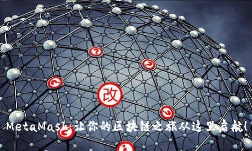 MetaMask：让你的区块链之旅从这里启航！