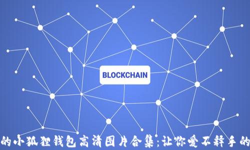 
迷人的小狐狸钱包高清图片合集：让你爱不释手的选择