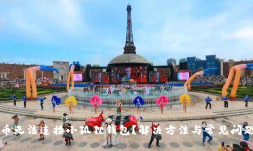 酷尔币无法连接小狐狸钱包？解决方法与常见问题分析