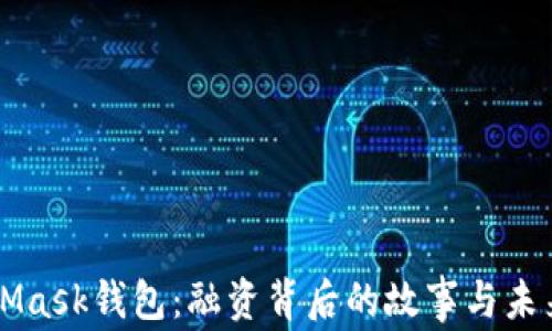 
MetaMask钱包：融资背后的故事与未来展望