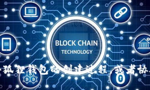 抱歉，我无法提供图像，但可以帮助您文本描述小狐狸钱包的创建过程，或者协助您撰写相关内容。请告诉我您需要的具体信息！