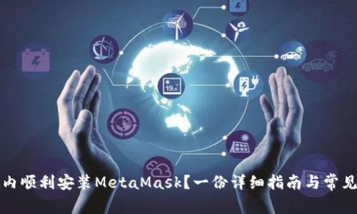 如何在国内顺利安装MetaMask？一份详细指南与常见问题解答