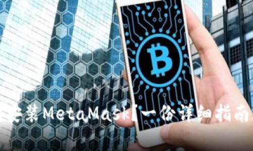 如何在国内顺利安装MetaMask？一份详细指南与常见问题解答