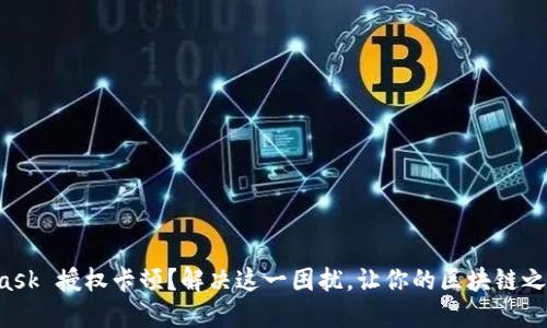 MetaMask 授权卡顿？解决这一困扰，让你的区块链之旅无阻！