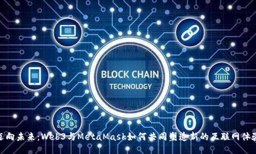 迈向未来：Web3与MetaMask如何共同塑造新的互联网体验