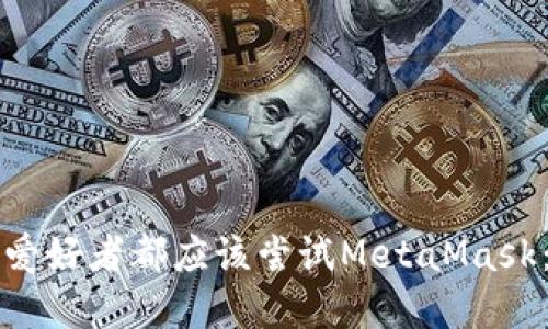 为什么每个加密货币爱好者都应该尝试MetaMask：下载指南与实用技巧