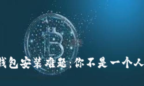 小狐狸钱包安装难题：你不是一个人在战斗！