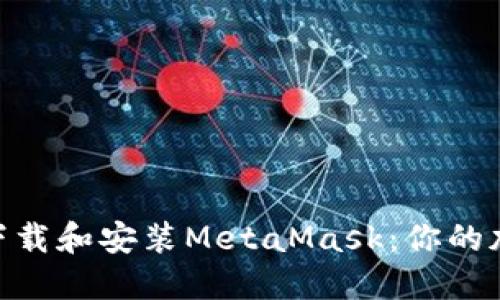 /：如何在iOS设备上轻松下载和安装MetaMask：你的加密钱包之旅从这里开始！