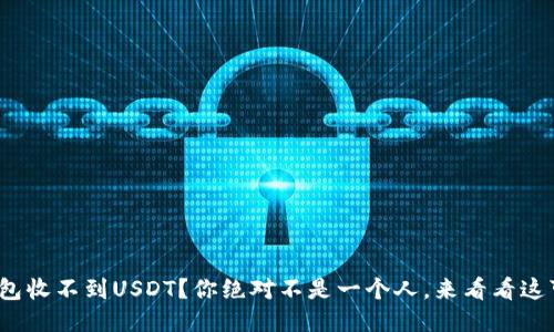 Metamask钱包收不到USDT？你绝对不是一个人，来看看这可能是为什么！