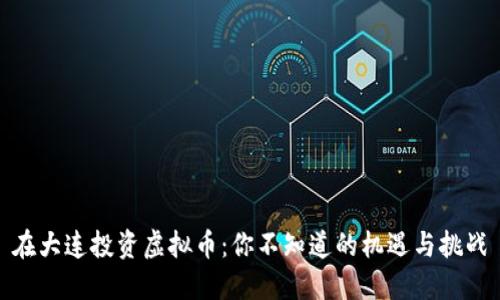 在大连投资虚拟币：你不知道的机遇与挑战