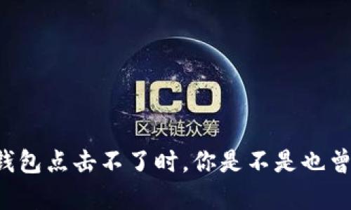 当小狐狸钱包点击不了时，你是不是也曾感到无奈？