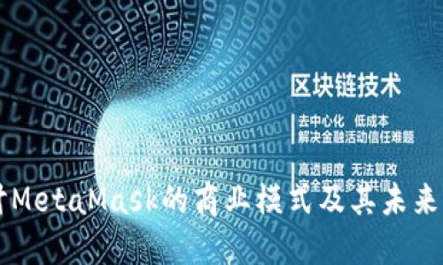 深入探讨MetaMask的商业模式及其未来发展潜力