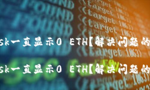 MetaMask一直显示0 ETH？解决问题的终极指南

MetaMask一直显示0 ETH？解决问题的终极指南