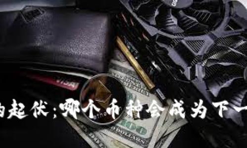 探索虚拟币的起伏：哪个币种会成为下一个投资热潮？