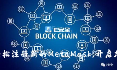 一步一步教你如何轻松注册新的MetaMask，开启加密货币的奇妙旅程！