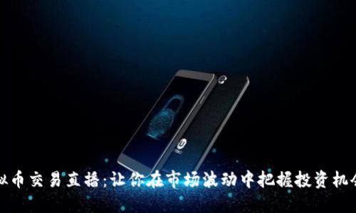 探索虚拟币交易直播：让你在市场波动中把握投资机会的秘诀