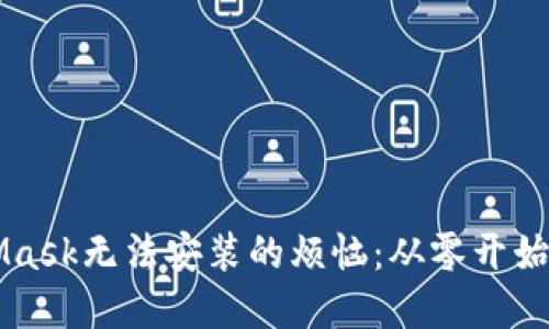 解决MetaMask无法安装的烦恼：从零开始的简明指南