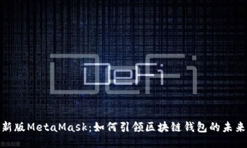 探索新版MetaMask：如何引领区块链钱包的未来之路