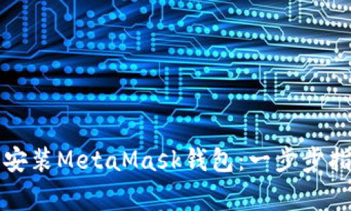 如何安全下载安装MetaMask钱包：一步步指南与注意事项