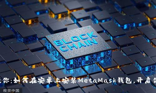 : 轻松一步步教你：如何在安卓上安装MetaMask钱包，开启你的区块链之旅!
