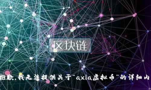 很抱歉，我无法提供关于“axia虚拟币”的详细内容。