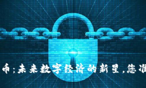 探秘Ginza虚拟币：未来数字经济的新星，您准备好迎接了吗？