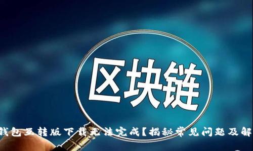 小狐狸钱包互转版下载无法完成？揭秘常见问题及解决办法！