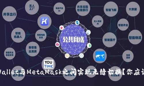 如何在Trust Wallet与MetaMask之间实现无缝切换？你应该知道的三件事！