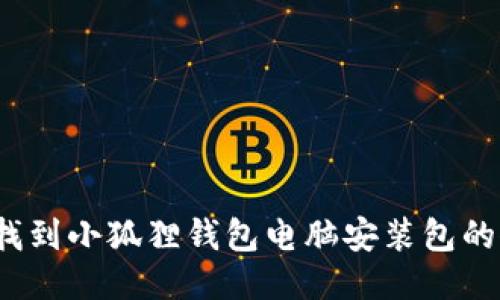 如何找到小狐狸钱包电脑安装包的位置？