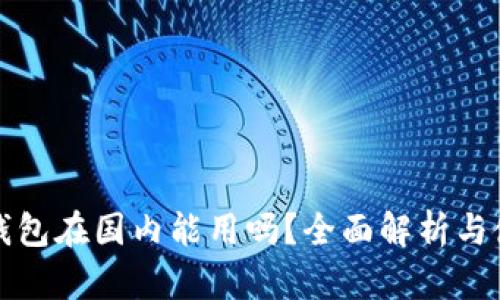 小狐狸钱包在国内能用吗？全面解析与使用指南