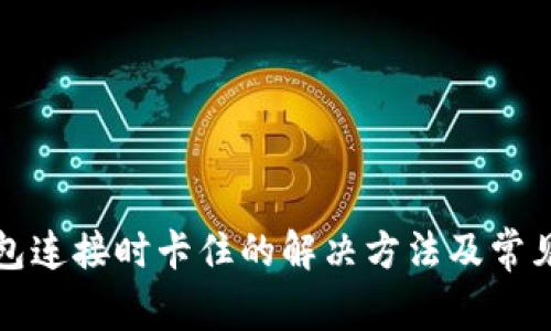 小狐狸钱包连接时卡住的解决方法及常见问题解析