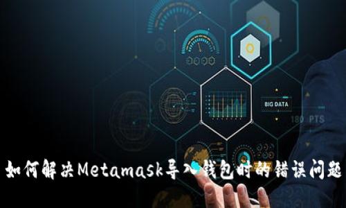 如何解决Metamask导入钱包时的错误问题