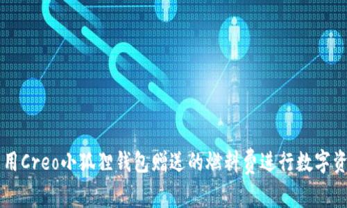 如何利用Creo小狐狸钱包赠送的燃料费进行数字资产交易