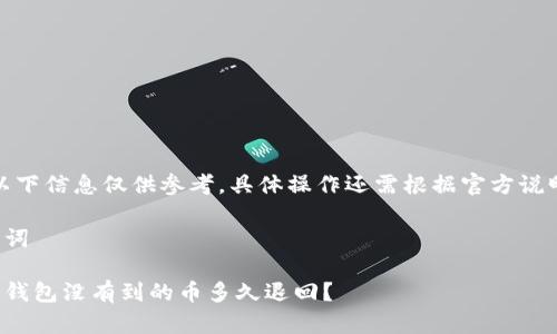 注意：以下信息仅供参考，具体操作还需根据官方说明进行。

和关键词

小狐狸钱包没有到的币多久退回？