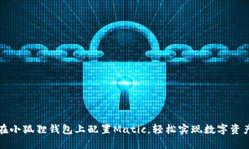 如何在小狐狸钱包上配置Matic，轻松实现数字资产管理