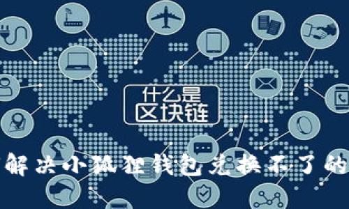 如何解决小狐狸钱包兑换不了的问题