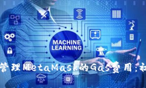 如何有效管理MetaMask的Gas费用：初学者指南
