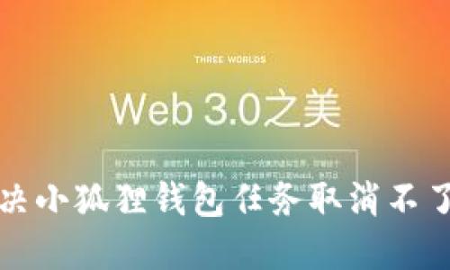 如何解决小狐狸钱包任务取消不了的问题