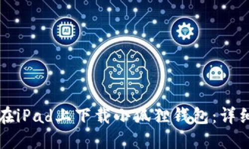 如何在iPad上下载小狐狸钱包：详细指南